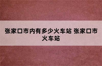 张家口市内有多少火车站 张家口市火车站